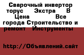 Сварочный инвертор торус-250 Экстра, 220В › Цена ­ 12 000 - Все города Строительство и ремонт » Инструменты   